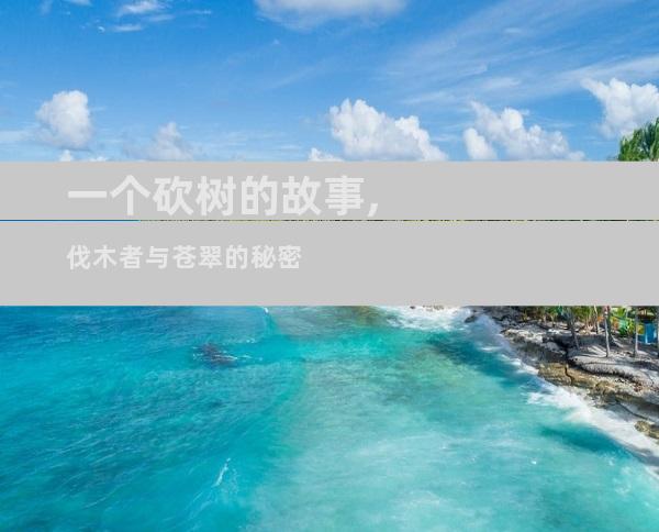 一个砍树的故事,伐木者与苍翠的秘密