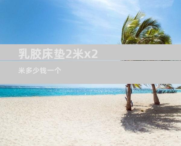 乳胶床垫2米x2米多少钱一个