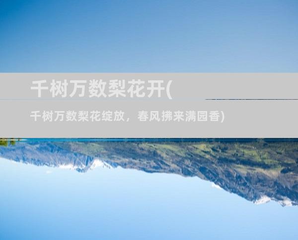 千树万数梨花开(千树万数梨花绽放，春风拂来满园香)