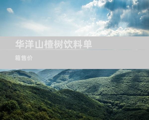 华洋山楂树饮料单箱售价