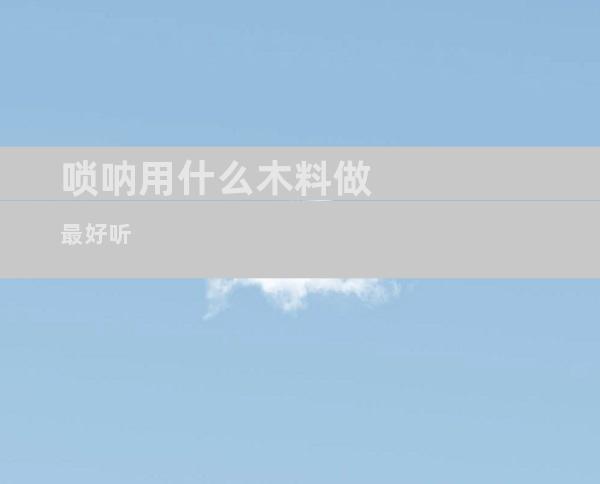 唢呐用什么木料做最好听