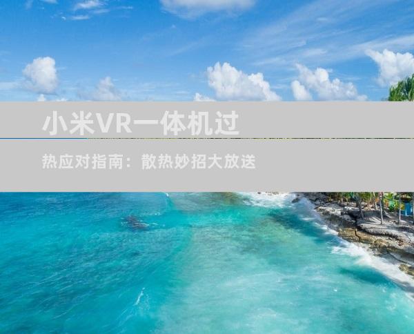 小米VR一体机过热应对指南：散热妙招大放送