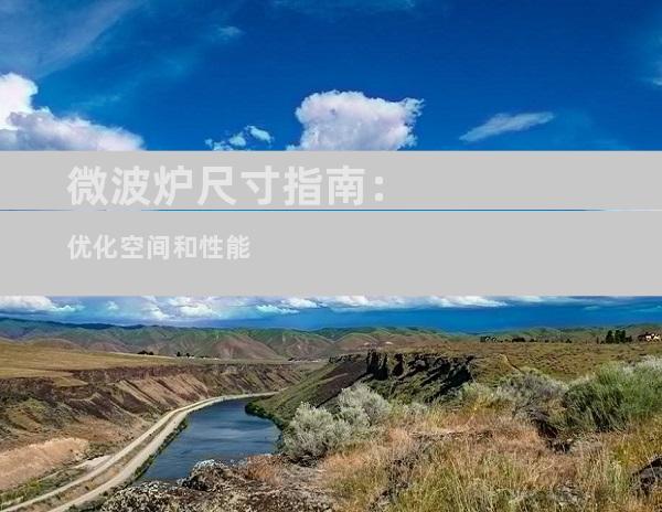 微波炉尺寸指南：优化空间和性能