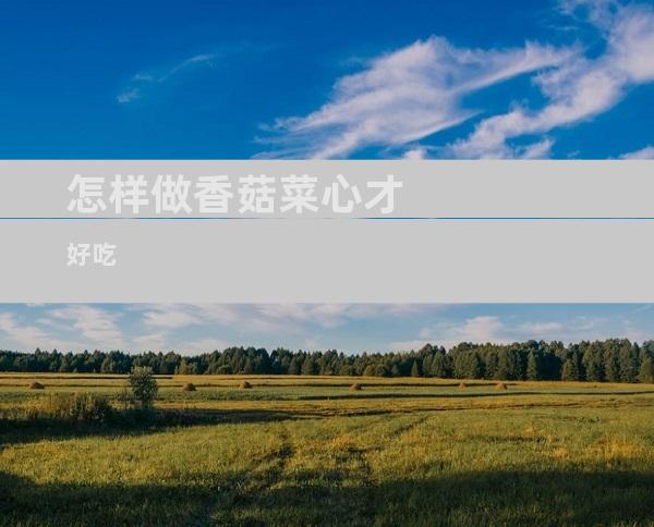 怎样做香菇菜心才好吃