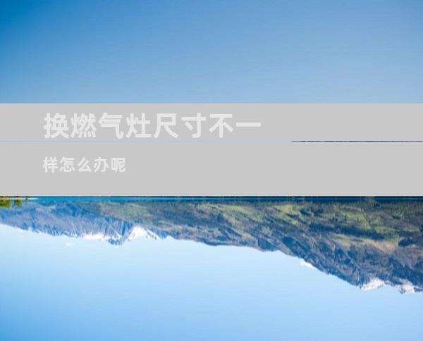 换燃气灶尺寸不一样怎么办呢