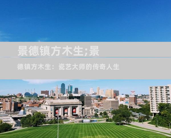 景德镇方木生;景德镇方木生：瓷艺大师的传奇人生