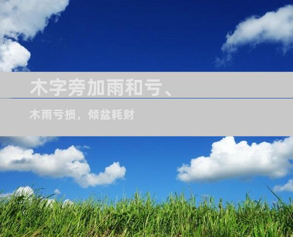 木字旁加雨和亏、木雨亏损，倾盆耗财