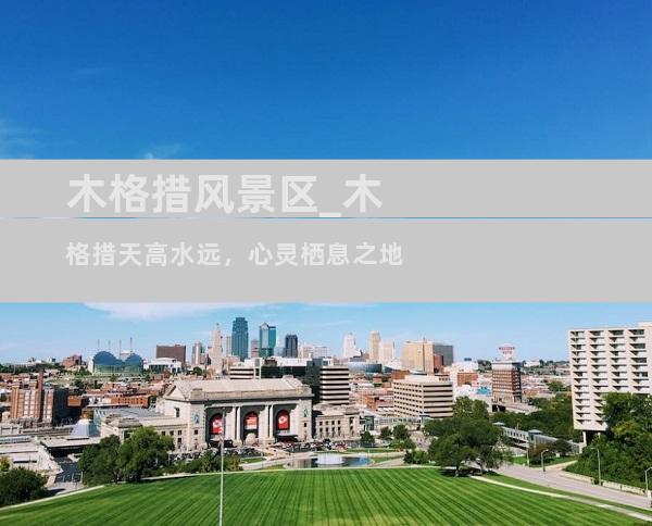 木格措风景区_木格措天高水远，心灵栖息之地