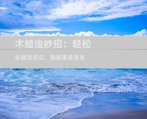 木蜡油妙招：轻松去除烫印记，焕新家具容光