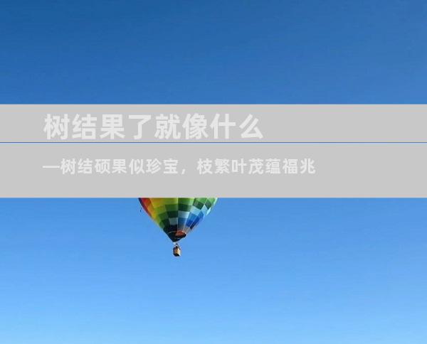 树结果了就像什么—树结硕果似珍宝，枝繁叶茂蕴福兆