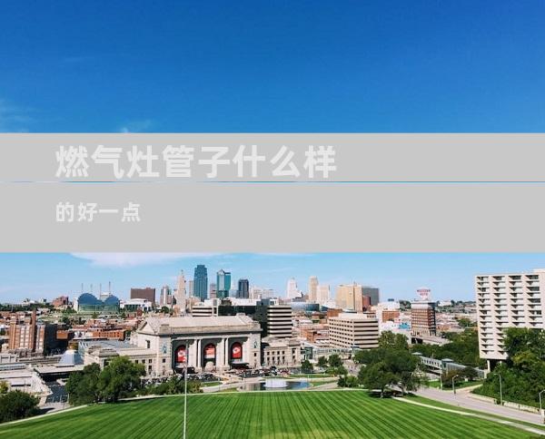 燃气灶管子什么样的好一点