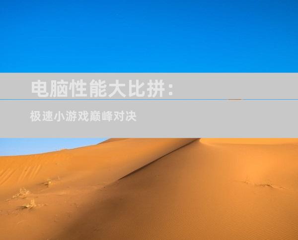电脑性能大比拼：极速小游戏巅峰对决