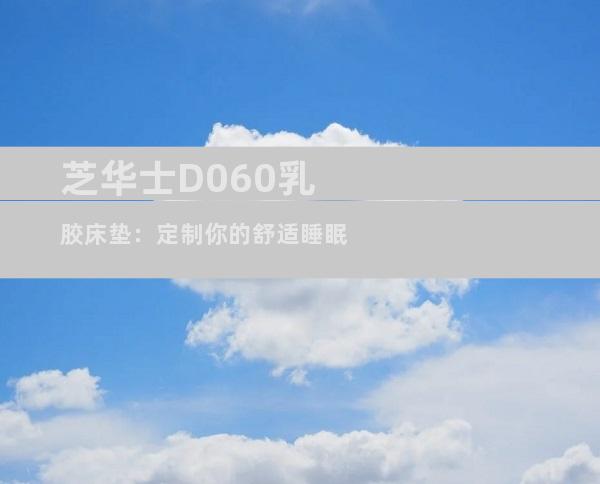 芝华士D060乳胶床垫：定制你的舒适睡眠
