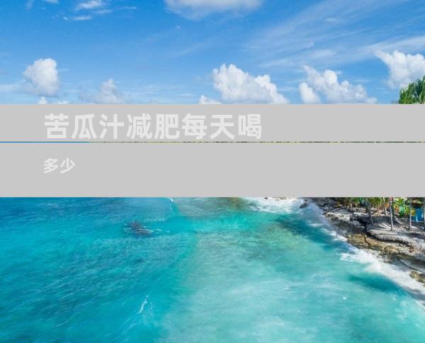 苦瓜汁减肥每天喝多少