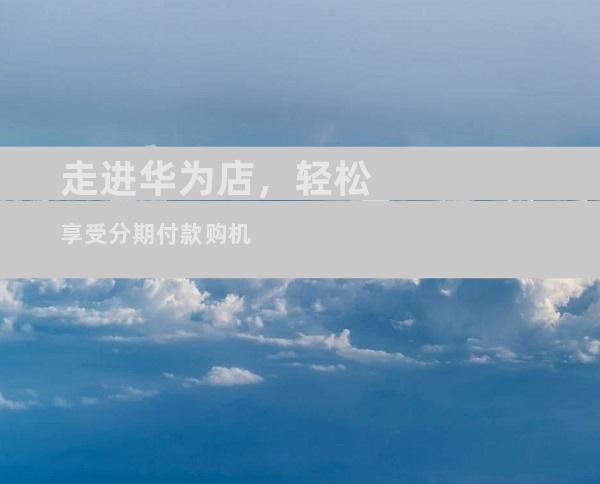 走进华为店，轻松享受分期付款购机