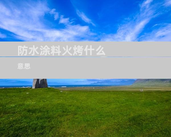 防水涂料火烤什么意思