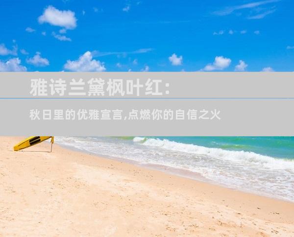 雅诗兰黛枫叶红:秋日里的优雅宣言,点燃你的自信之火