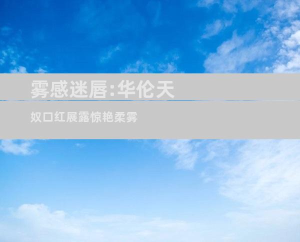 雾感迷唇:华伦天奴口红展露惊艳柔雾