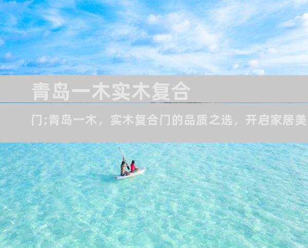 青岛一木实木复合门;青岛一木，实木复合门的品质之选，开启家居美学新篇章