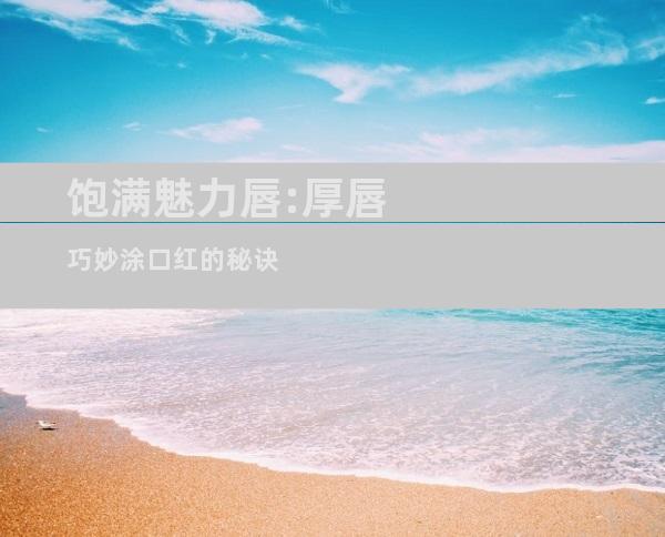 饱满魅力唇:厚唇巧妙涂口红的秘诀