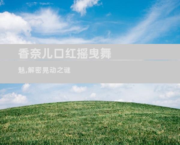 香奈儿口红摇曳舞魅,解密晃动之谜