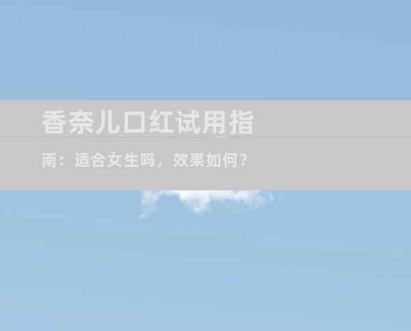 香奈儿口红试用指南：适合女生吗，效果如何？