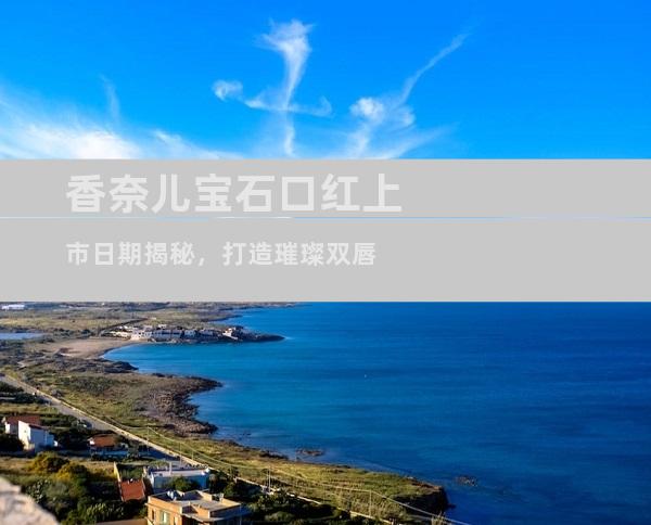 香奈儿宝石口红上市日期揭秘，打造璀璨双唇
