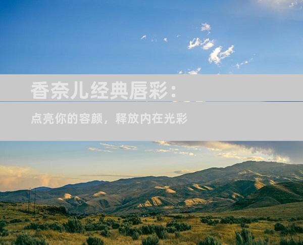 香奈儿经典唇彩：点亮你的容颜，释放内在光彩
