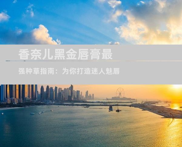 香奈儿黑金唇膏最强种草指南：为你打造迷人魅唇