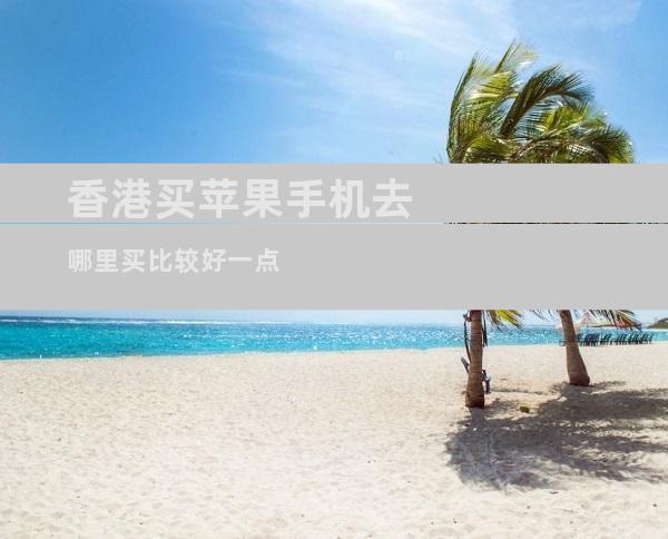 香港买苹果手机去哪里买比较好一点