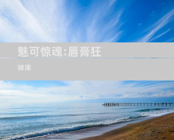魅可惊魂:唇膏狂掉漆