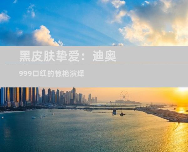 黑皮肤挚爱：迪奥999口红的惊艳演绎