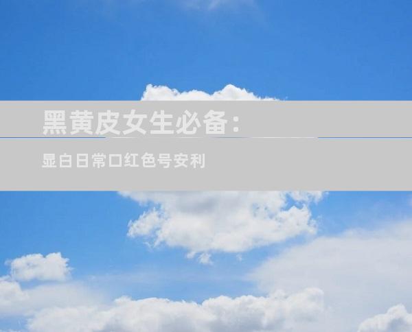 黑黄皮女生必备：显白日常口红色号安利