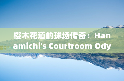 樱木花道的球场传奇：Hanamichi's Courtroom Odyssey